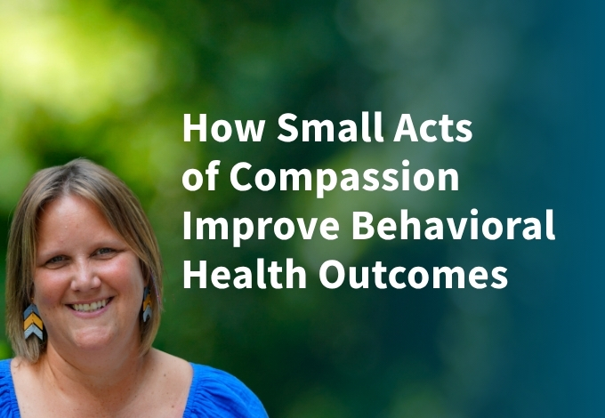 How Small Acts of Compassion Improve Behavioral Health Outcomes—Christina Brewer Senior Director of Operations